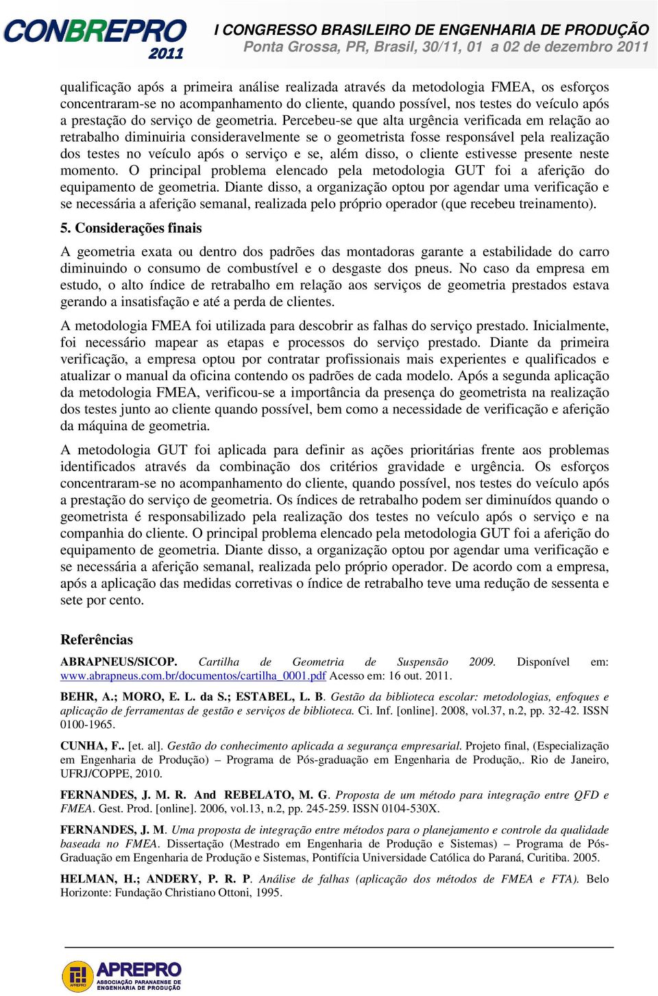 Percebeu-se que alta urgência verificada em relação ao retrabalho diminuiria consideravelmente se o geometrista fosse responsável pela realização dos testes no veículo após o serviço e se, além