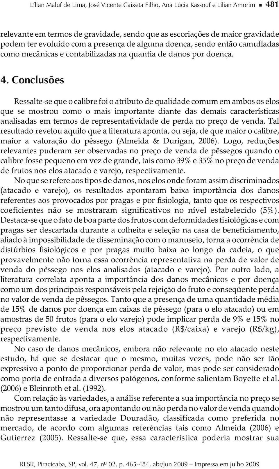 Conclusões Ressalte-se que o calibre foi o atributo de qualidade comum em ambos os elos que se mostrou como o mais importante diante das demais características analisadas em termos de