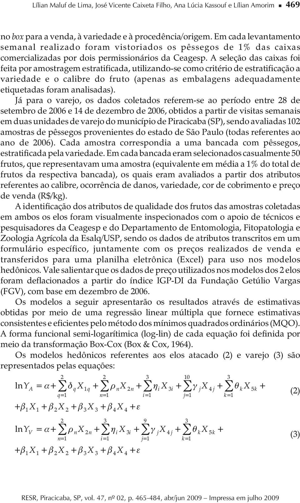 A seleção das caixas foi feita por amostragem estratificada, utilizando-se como critério de estratificação a variedade e o calibre do fruto (apenas as embalagens adequadamente etiquetadas foram