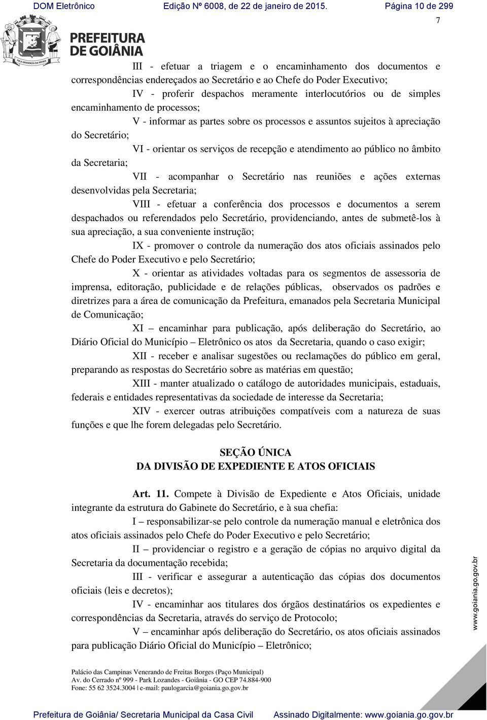 Secretaria; VII - acompanhar o Secretário nas reuniões e ações externas desenvolvidas pela Secretaria; VIII - efetuar a conferência dos processos e documentos a serem despachados ou referendados pelo