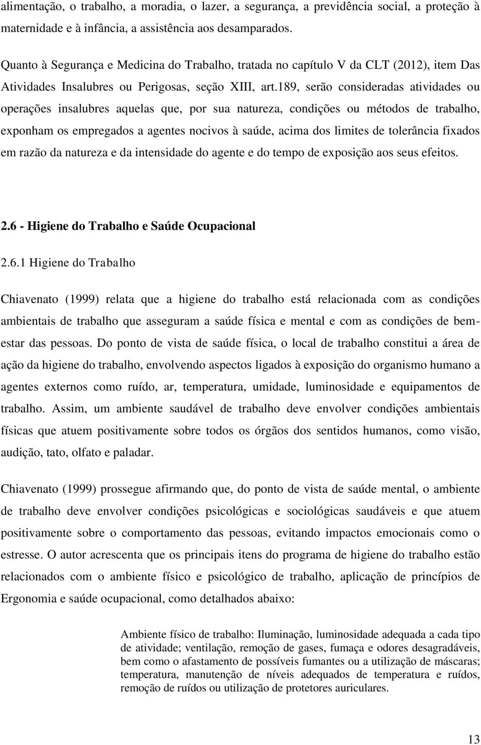 189, serão consideradas atividades ou operações insalubres aquelas que, por sua natureza, condições ou métodos de trabalho, exponham os empregados a agentes nocivos à saúde, acima dos limites de