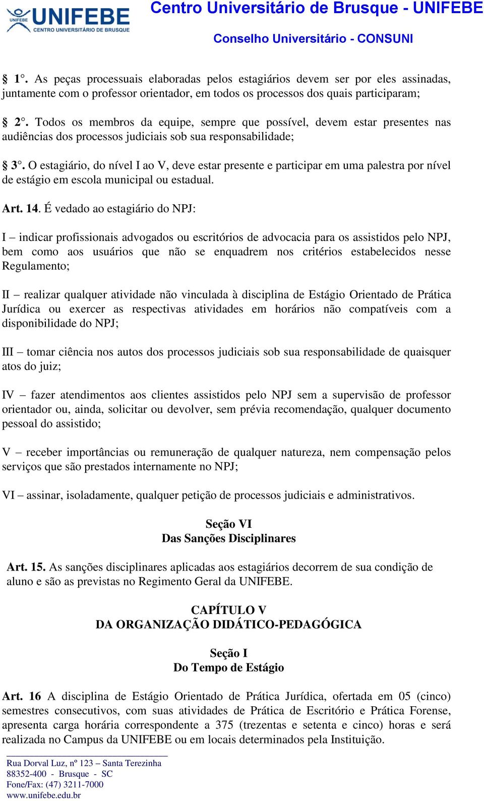 O estagiário, do nível I ao V, deve estar presente e participar em uma palestra por nível de estágio em escola municipal ou estadual. Art. 14.