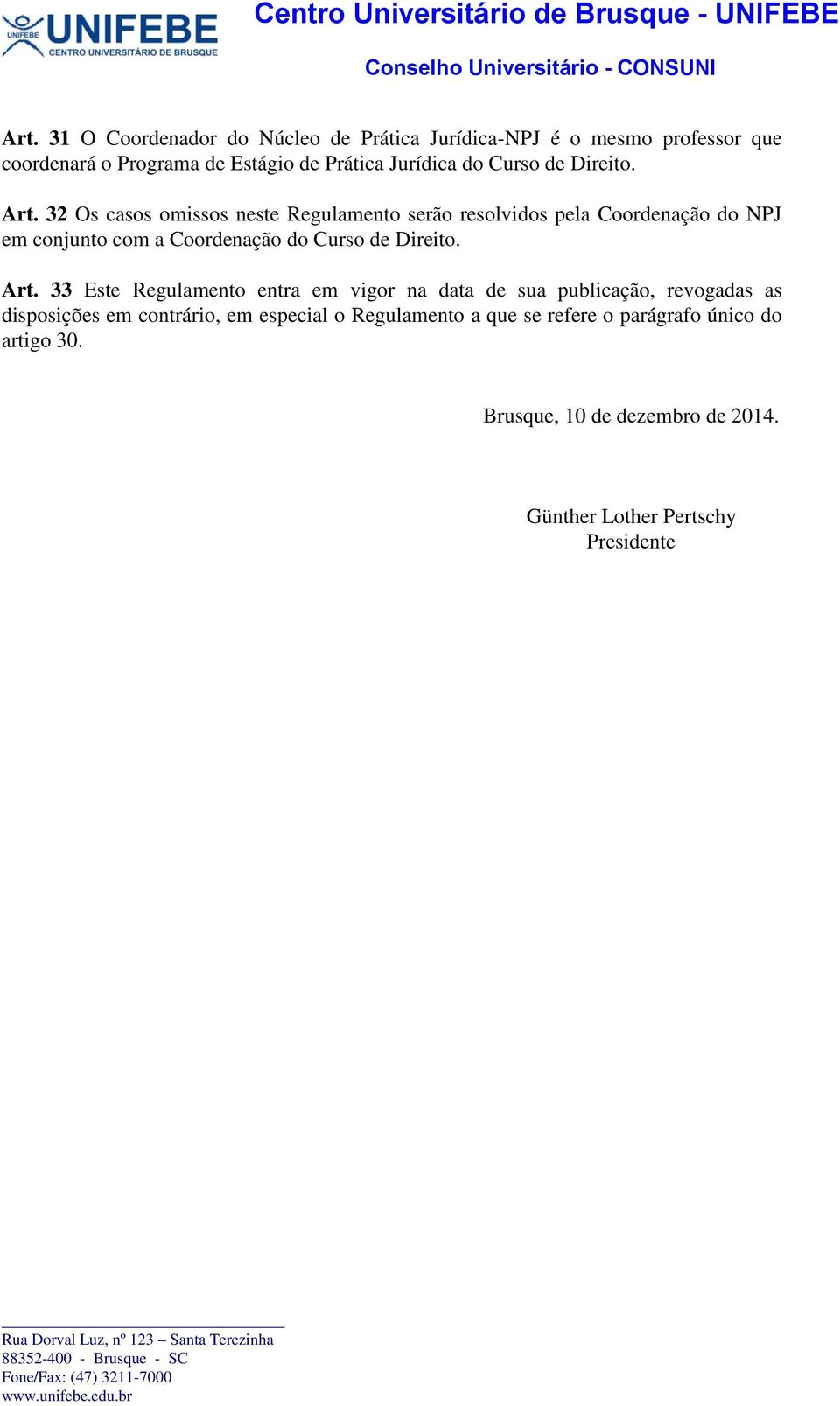 32 Os casos omissos neste Regulamento serão resolvidos pela Coordenação do NPJ em conjunto com a Coordenação  33 Este Regulamento