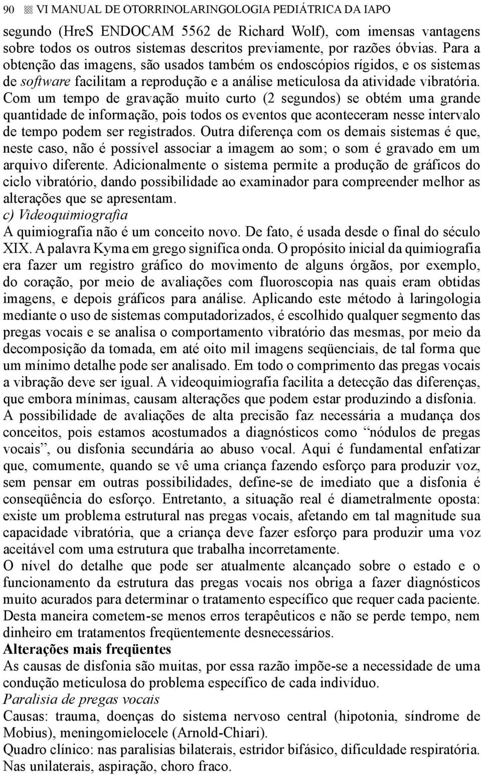 Com um tempo de gravação muito curto (2 segundos) se obtém uma grande quantidade de informação, pois todos os eventos que aconteceram nesse intervalo de tempo podem ser registrados.