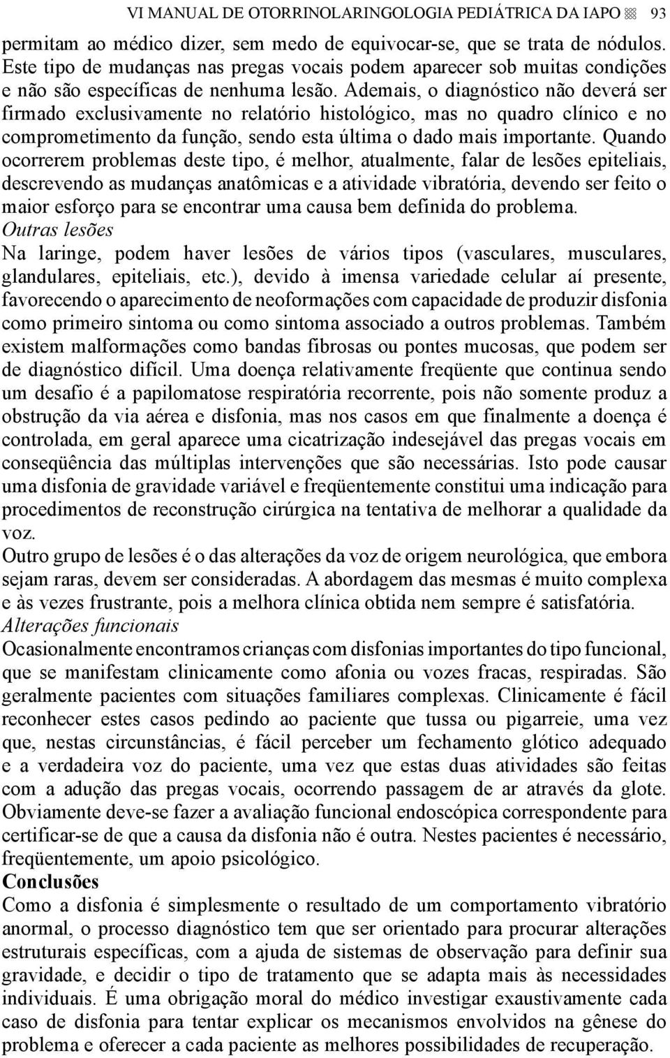 Ademais, o diagnóstico não deverá ser firmado exclusivamente no relatório histológico, mas no quadro clínico e no comprometimento da função, sendo esta última o dado mais importante.