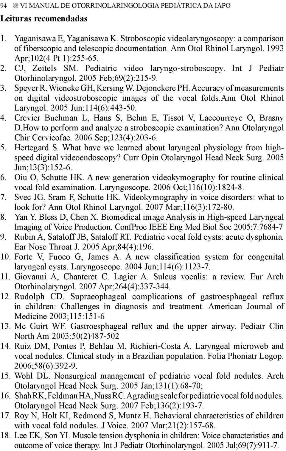 Speyer R, Wieneke GH, Kersing W, Dejonckere PH. Accuracy of measurements on digital videostroboscopic images of the vocal folds.ann Otol Rhinol Laryngol. 2005 Jun;114(6):443-50. 4.