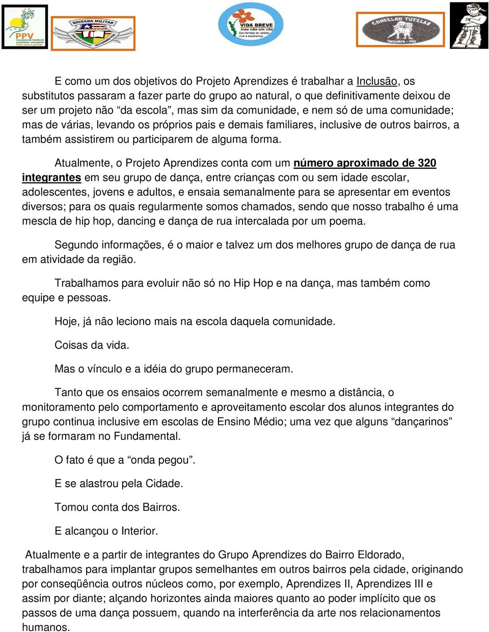 Atualmente, o Projeto Aprendizes conta com um número aproximado de 320 integrantes em seu grupo de dança, entre crianças com ou sem idade escolar, adolescentes, jovens e adultos, e ensaia