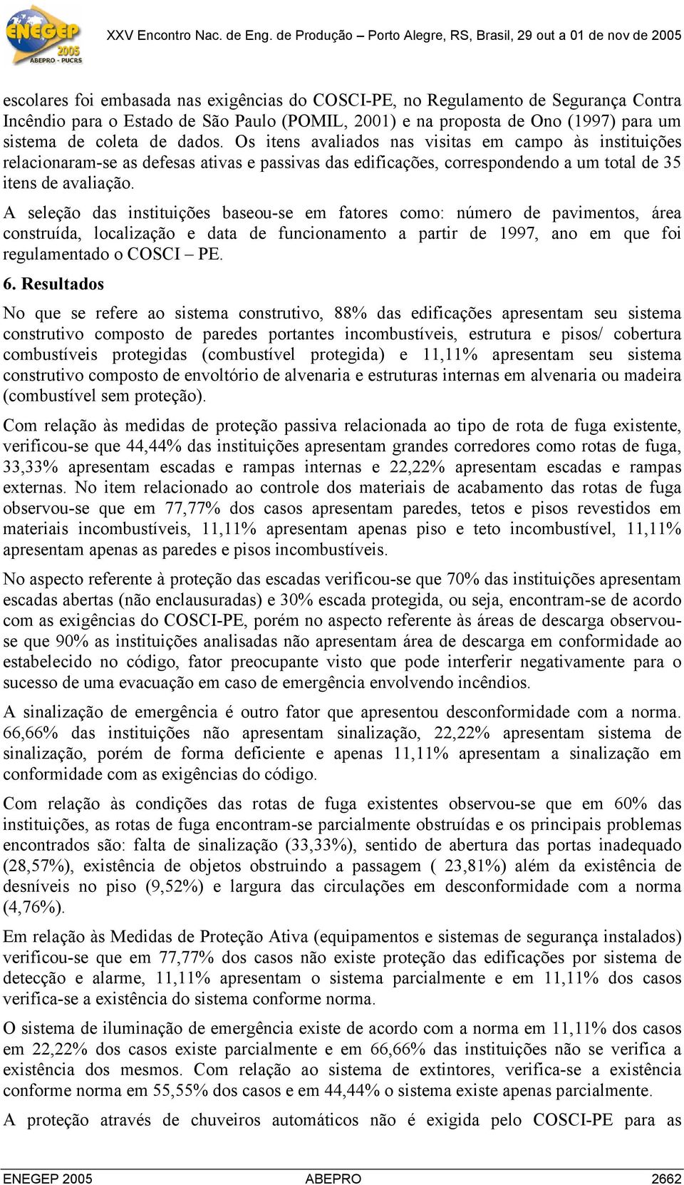 A seleção das instituições baseou-se em fatores como: número de pavimentos, área construída, localização e data de funcionamento a partir de 1997, ano em que foi regulamentado o COSCI PE. 6.