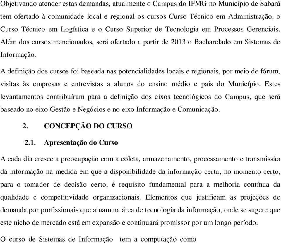 A definição dos cursos foi baseada nas potencialidades locais e regionais, por meio de fórum, visitas às empresas e entrevistas a alunos do ensino médio e pais do Município.