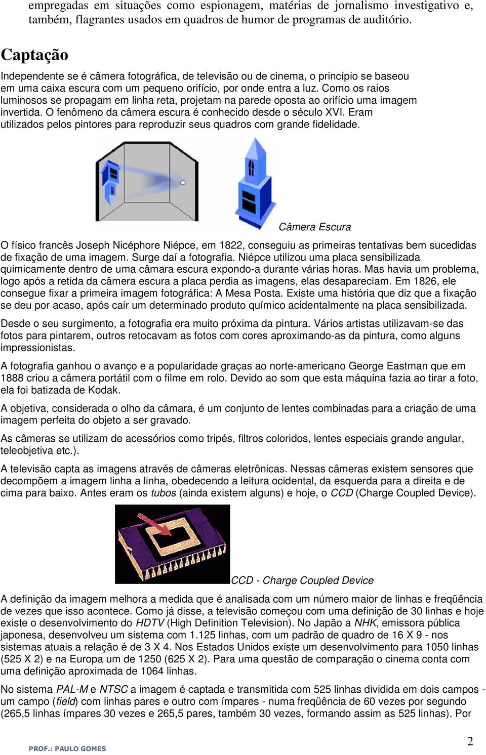 Como os raios luminosos se propagam em linha reta, projetam na parede oposta ao orifício uma imagem invertida. O fenômeno da câmera escura é conhecido desde o século XVI.