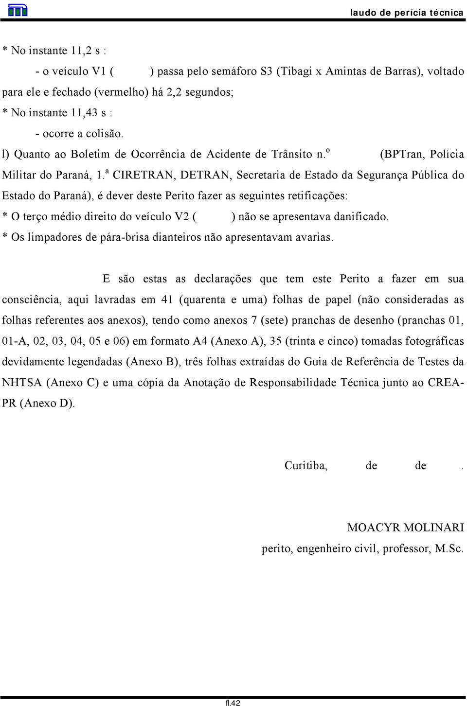 a CIRETRAN, DETRAN, Secretaria de Estado da Segurança Pública do Estado do Paraná), é dever deste Perito fazer as seguintes retificações: * O terço médio direito do veículo V2 ( ) não se apresentava