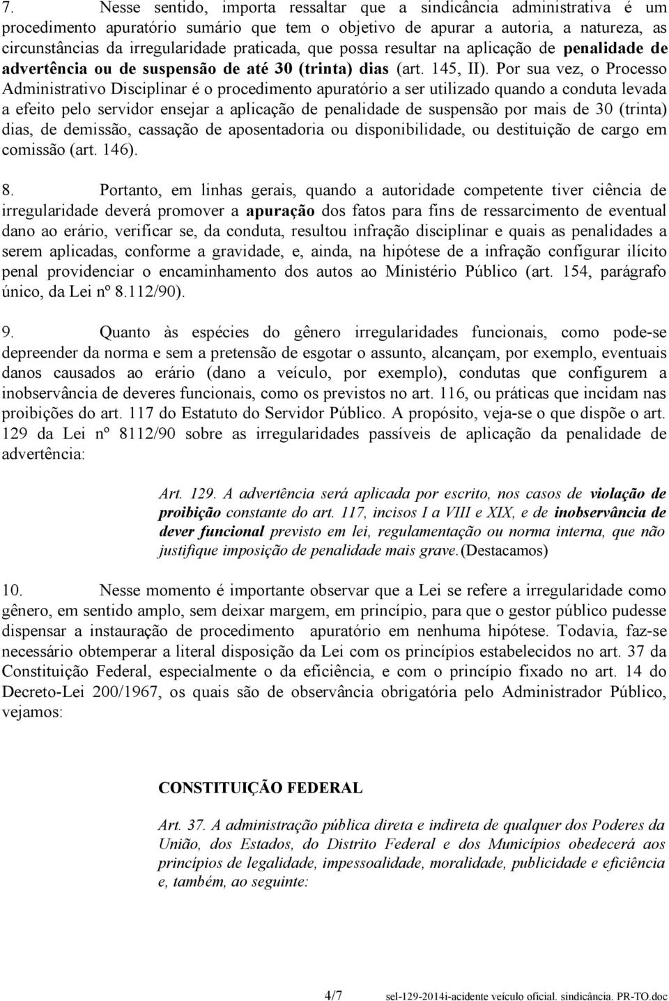 Por sua vez, o Processo Administrativo Disciplinar é o procedimento apuratório a ser utilizado quando a conduta levada a efeito pelo servidor ensejar a aplicação de penalidade de suspensão por mais