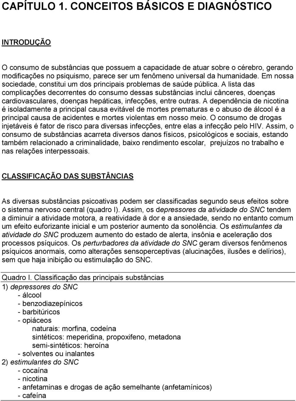 humanidade. Em nossa sociedade, constitui um dos principais problemas de saúde pública.