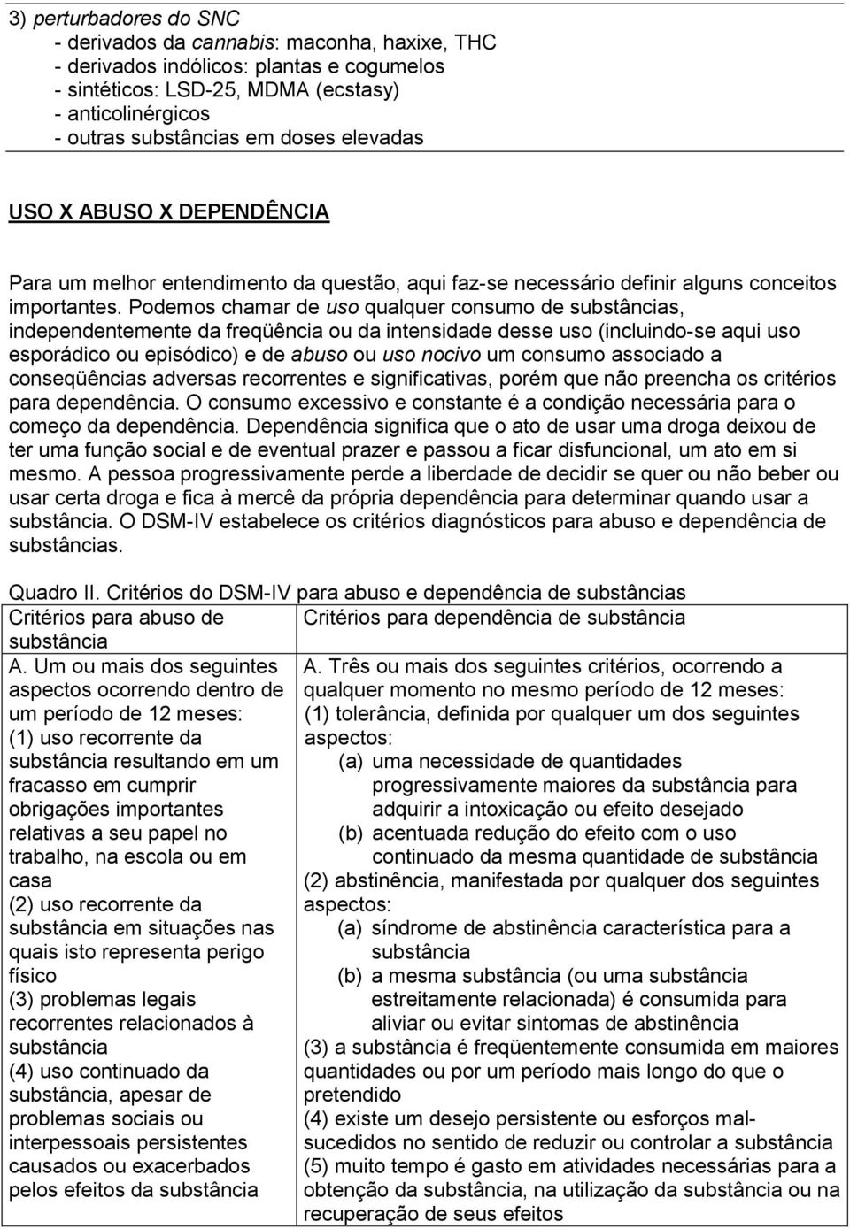 Podemos chamar de uso qualquer consumo de substâncias, independentemente da freqüência ou da intensidade desse uso (incluindo-se aqui uso esporádico ou episódico) e de abuso ou uso nocivo um consumo