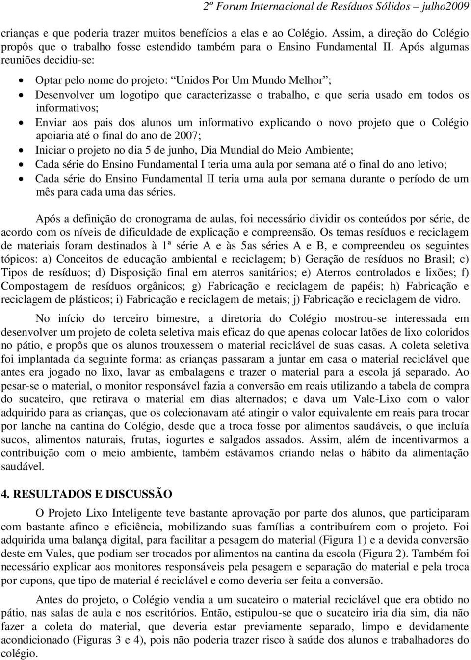 aos pais dos alunos um informativo explicando o novo projeto que o Colégio apoiaria até o final do ano de 2007; Iniciar o projeto no dia 5 de junho, Dia Mundial do Meio Ambiente; Cada série do Ensino