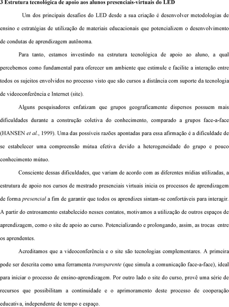 Para tanto, estamos investindo na estrutura tecnológica de apoio ao aluno, a qual percebemos como fundamental para oferecer um ambiente que estimule e facilite a interação entre todos os sujeitos