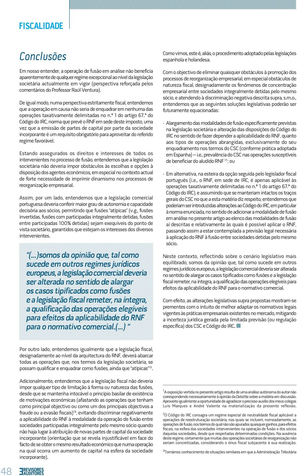 De igual modo, numa perspectiva estritamente fiscal, entendemos que a operação em causa não seria de enquadrar em nenhuma das operações taxativamente delimitadas no n.º 1 do artigo 67.