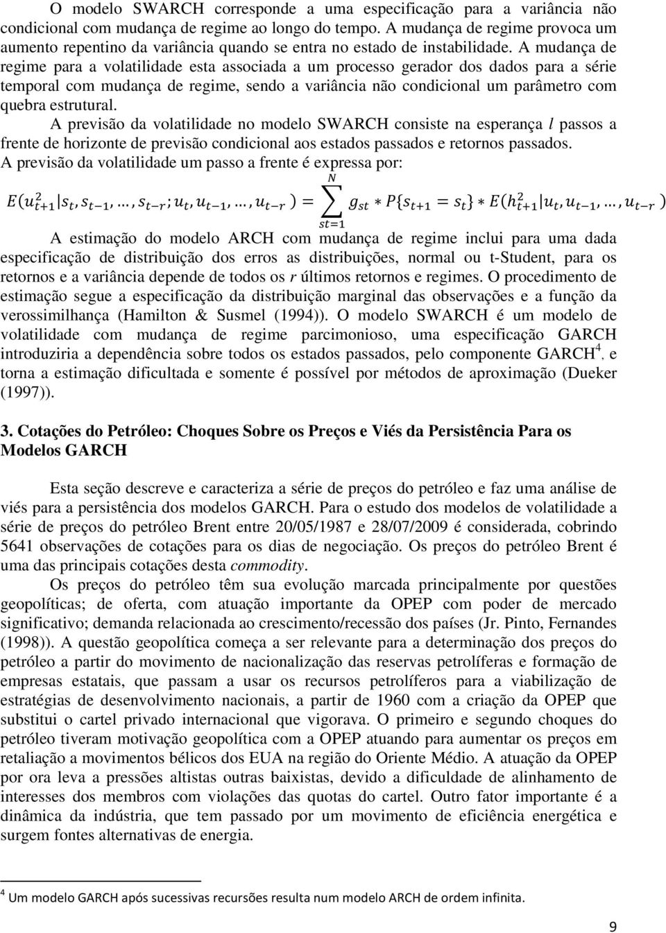 A mudança de regime para a volatilidade esta associada a um processo gerador dos dados para a série temporal com mudança de regime, sendo a variância não condicional um parâmetro com quebra