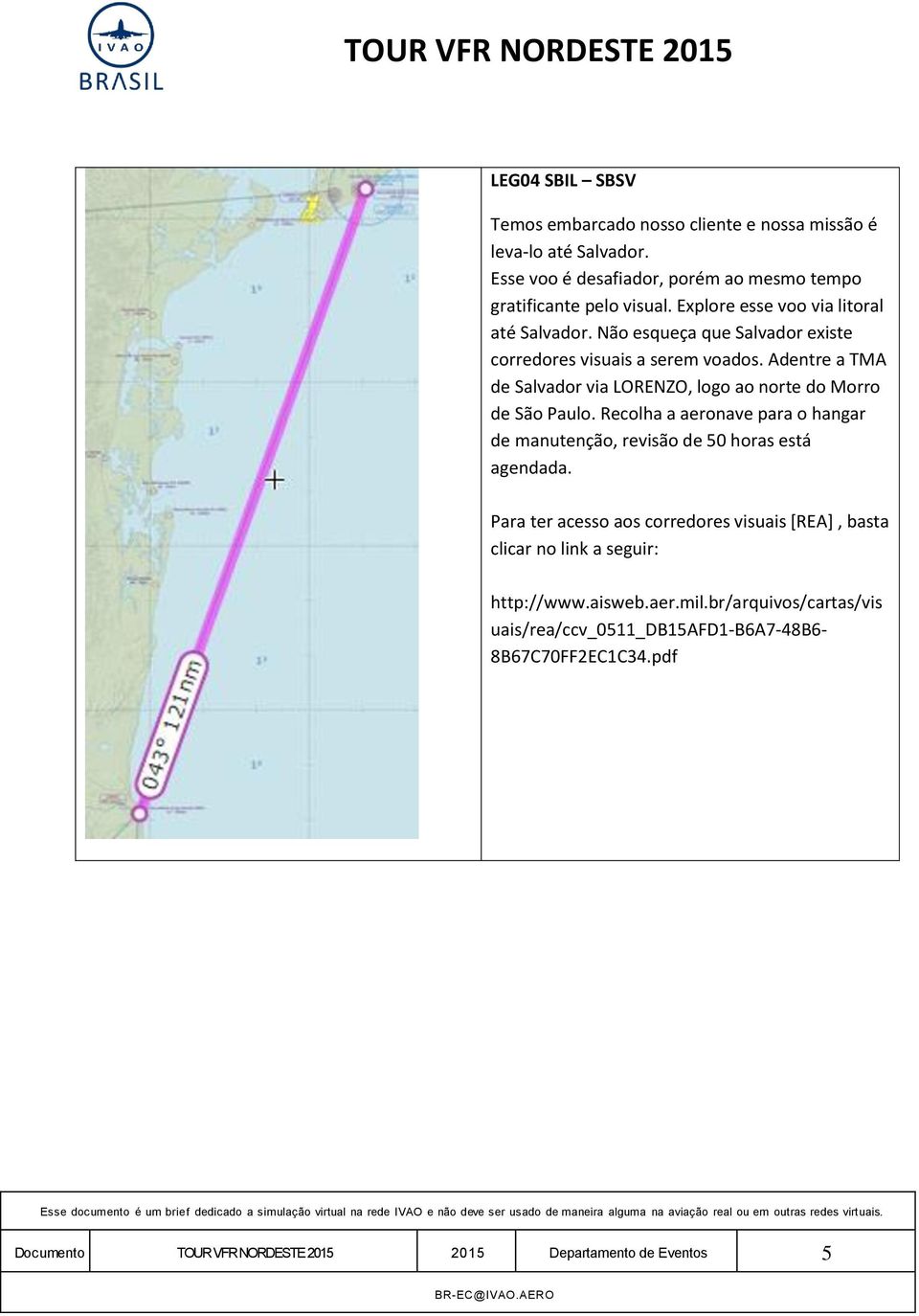 Adentre a TMA de Salvador via LORENZO, logo ao norte do Morro de São Paulo. Recolha a aeronave para o hangar de manutenção, revisão de 50 horas está agendada.