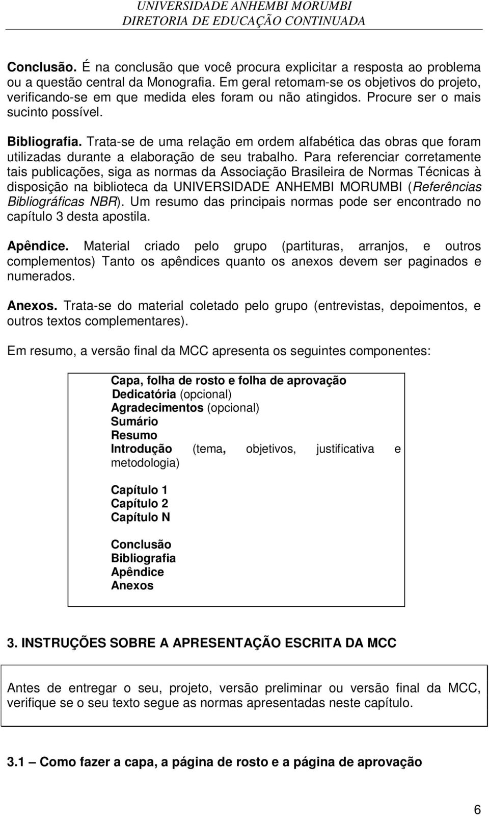 Trata-se de uma relação em ordem alfabética das obras que foram utilizadas durante a elaboração de seu trabalho.