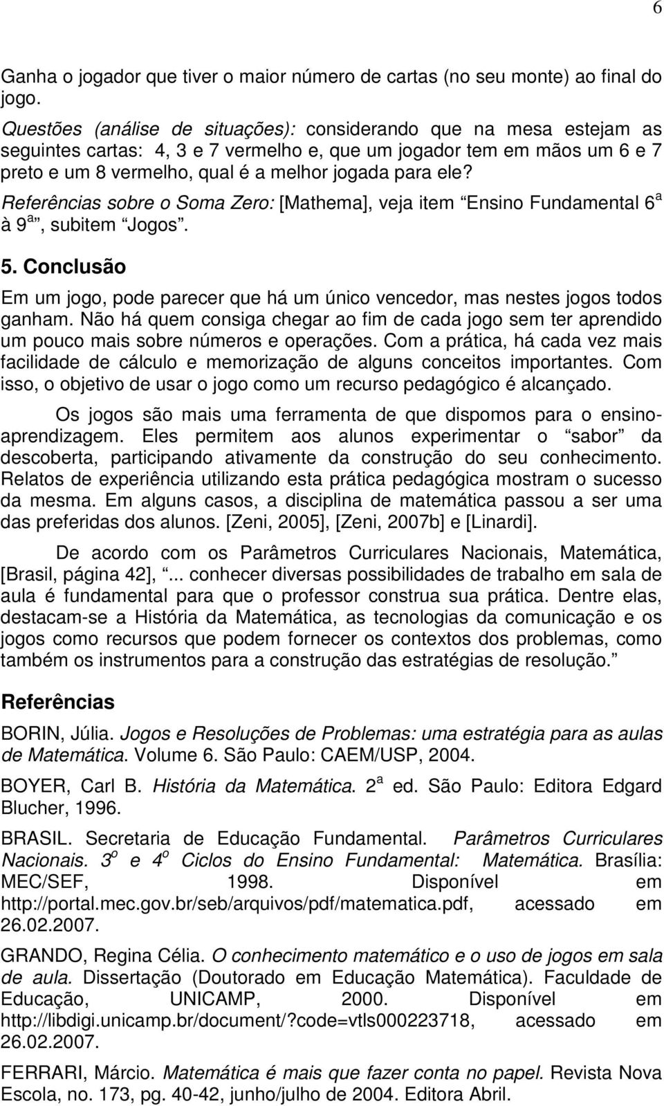 Referências sobre o Soma Zero: [Mathema], veja item Ensino Fundamental 6 a à 9 a, subitem Jogos. 5. Conclusão Em um jogo, pode parecer que há um único vencedor, mas nestes jogos todos ganham.