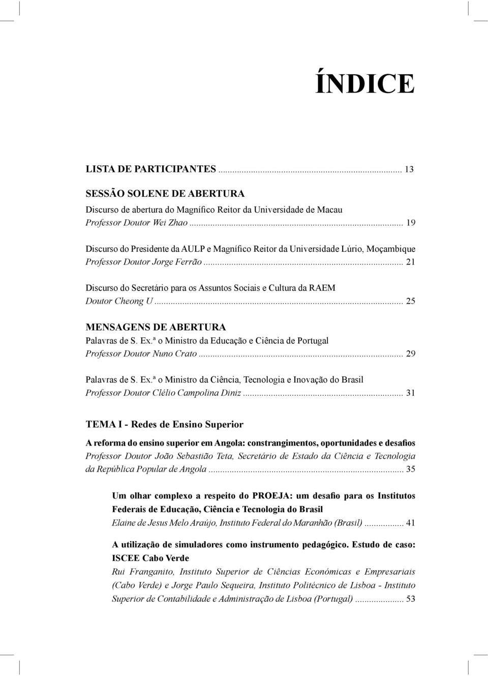 .. 31 TEMA I - Redes de Ensino Superior Professor Doutor João Sebastião Teta, Secretário de Estado da Ciência e Tecnologia da República Popular de Angola Federais de Educação, Ciência e Tecnologia do