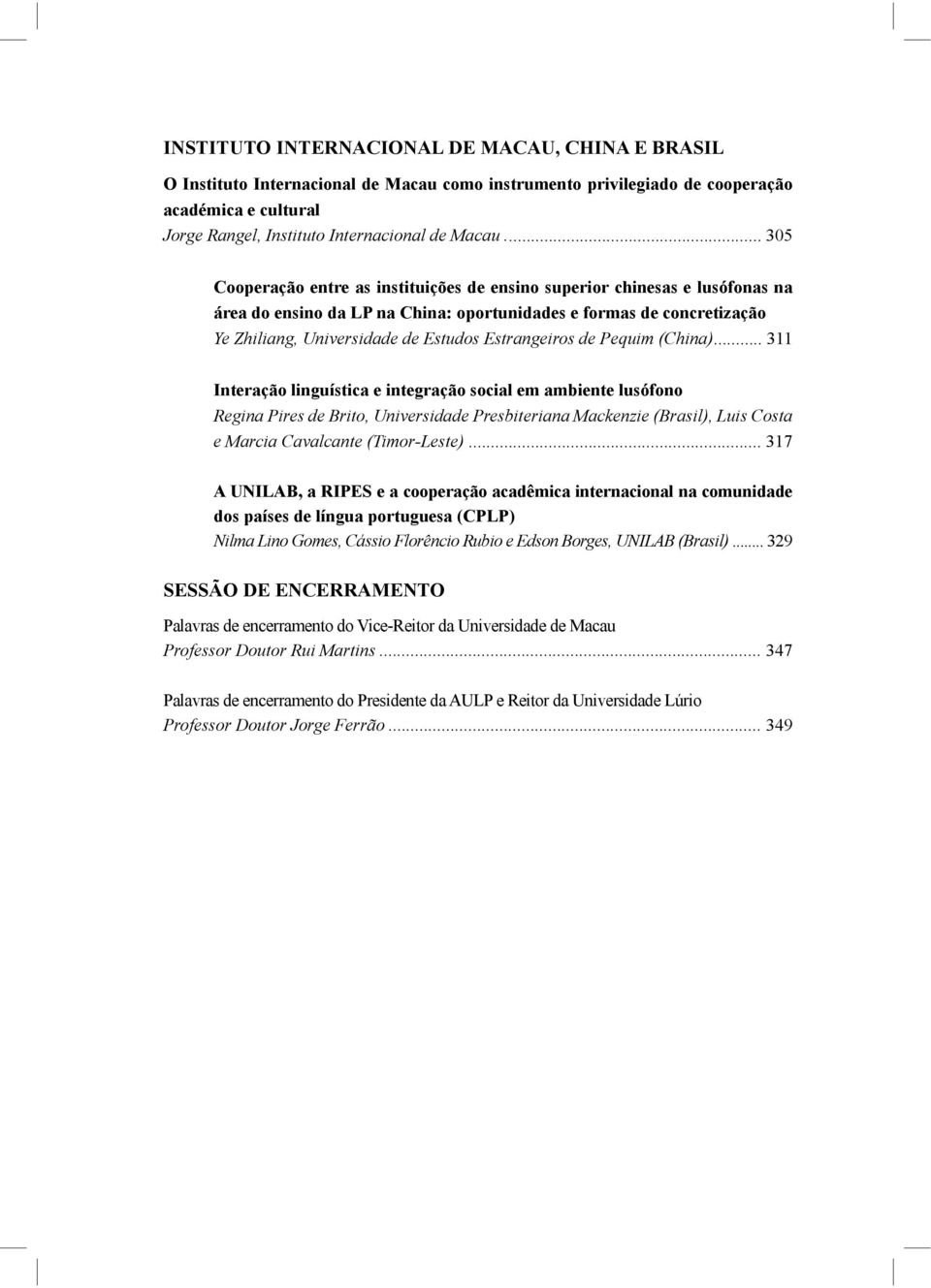 Pequim (China) Interação linguística e integração social em ambiente lusófono Regina Pires de Brito, Universidade Presbiteriana Mackenzie (Brasil), Luis Costa e Marcia Cavalcante (Timor-Leste) A