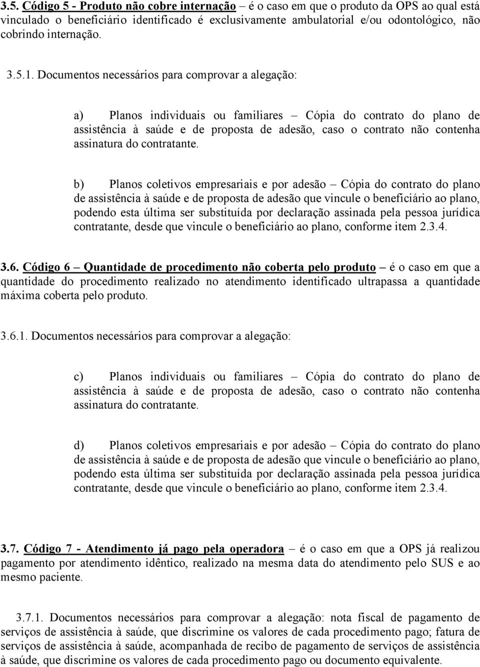 Documentos necessários para comprovar a alegação: a) Planos individuais ou familiares Cópia do contrato do plano de b) Planos coletivos empresariais e por adesão Cópia do contrato do plano de