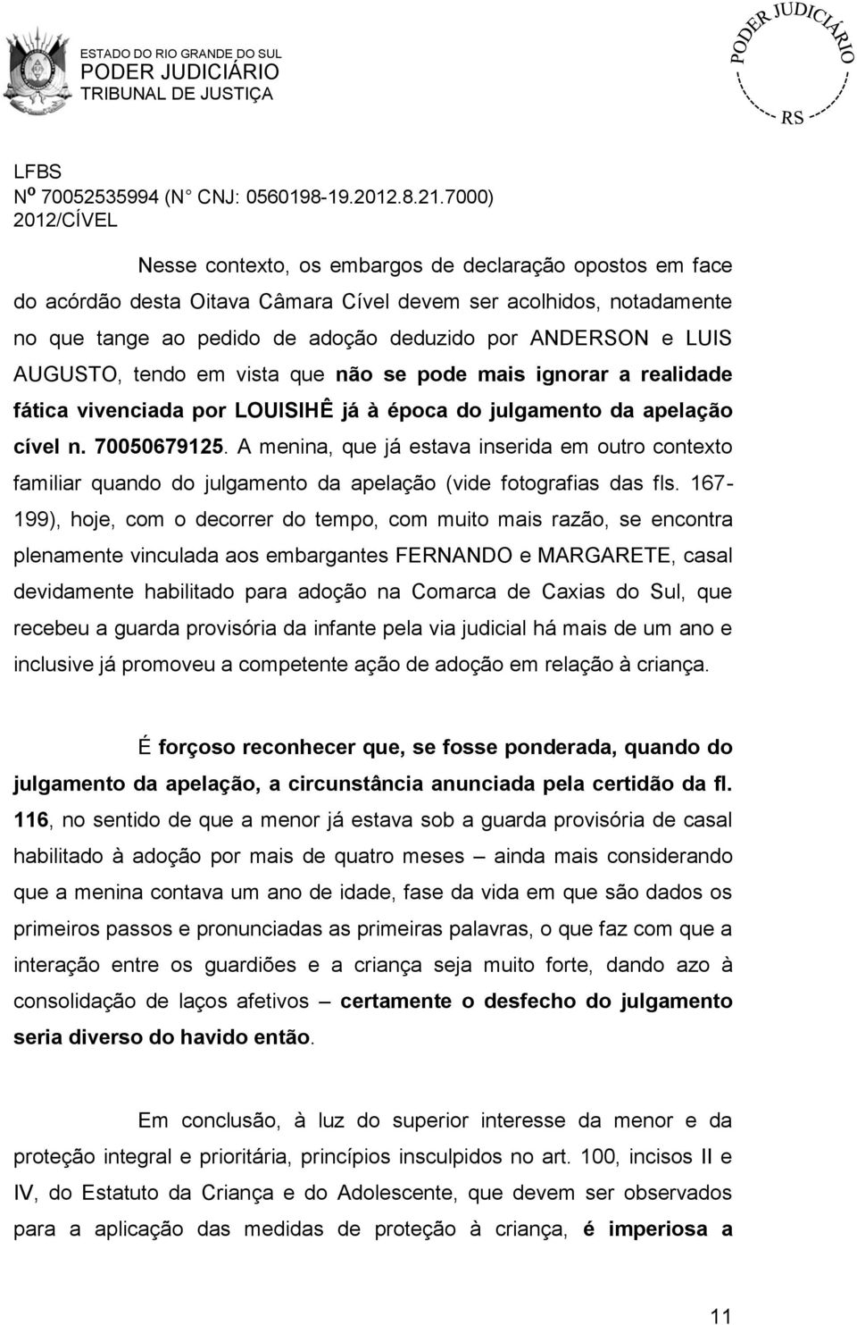 A menina, que já estava inserida em outro contexto familiar quando do julgamento da apelação (vide fotografias das fls.