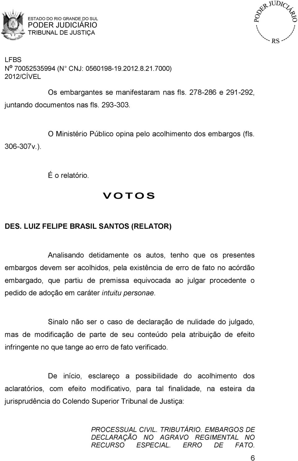 LUIZ FELIPE BRASIL SANTOS (RELATOR) Analisando detidamente os autos, tenho que os presentes embargos devem ser acolhidos, pela existência de erro de fato no acórdão embargado, que partiu de premissa