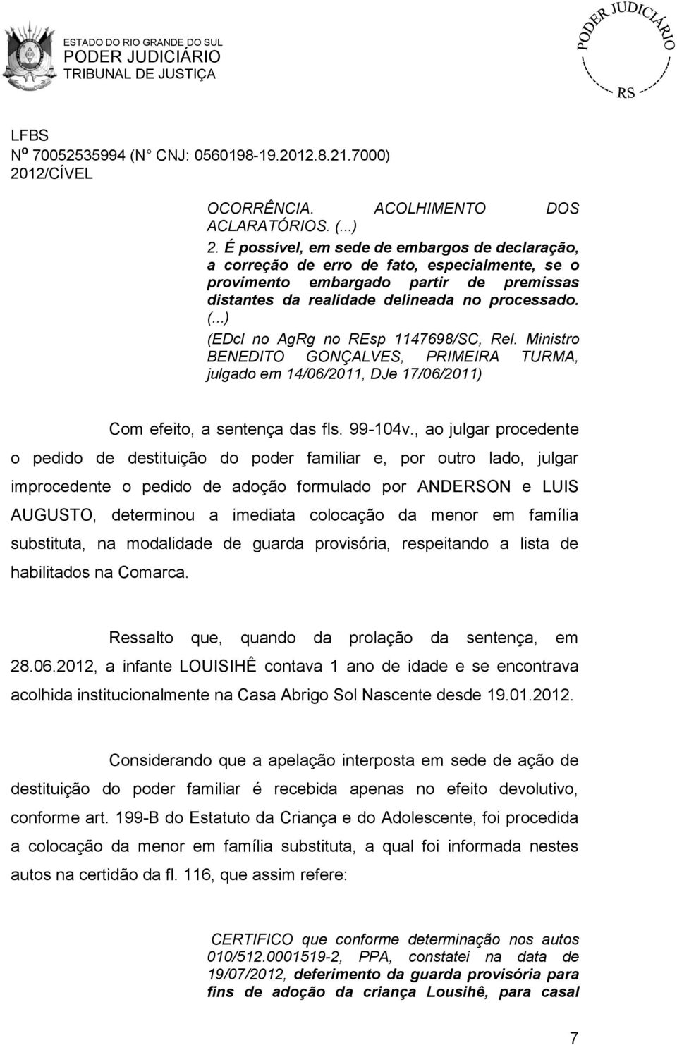 (EDcl no AgRg no REsp 1147698/SC, Rel. Ministro BENEDITO GONÇALVES, PRIMEIRA TURMA, julgado em 14/06/2011, DJe 17/06/2011) Com efeito, a sentença das fls. 99-104v.