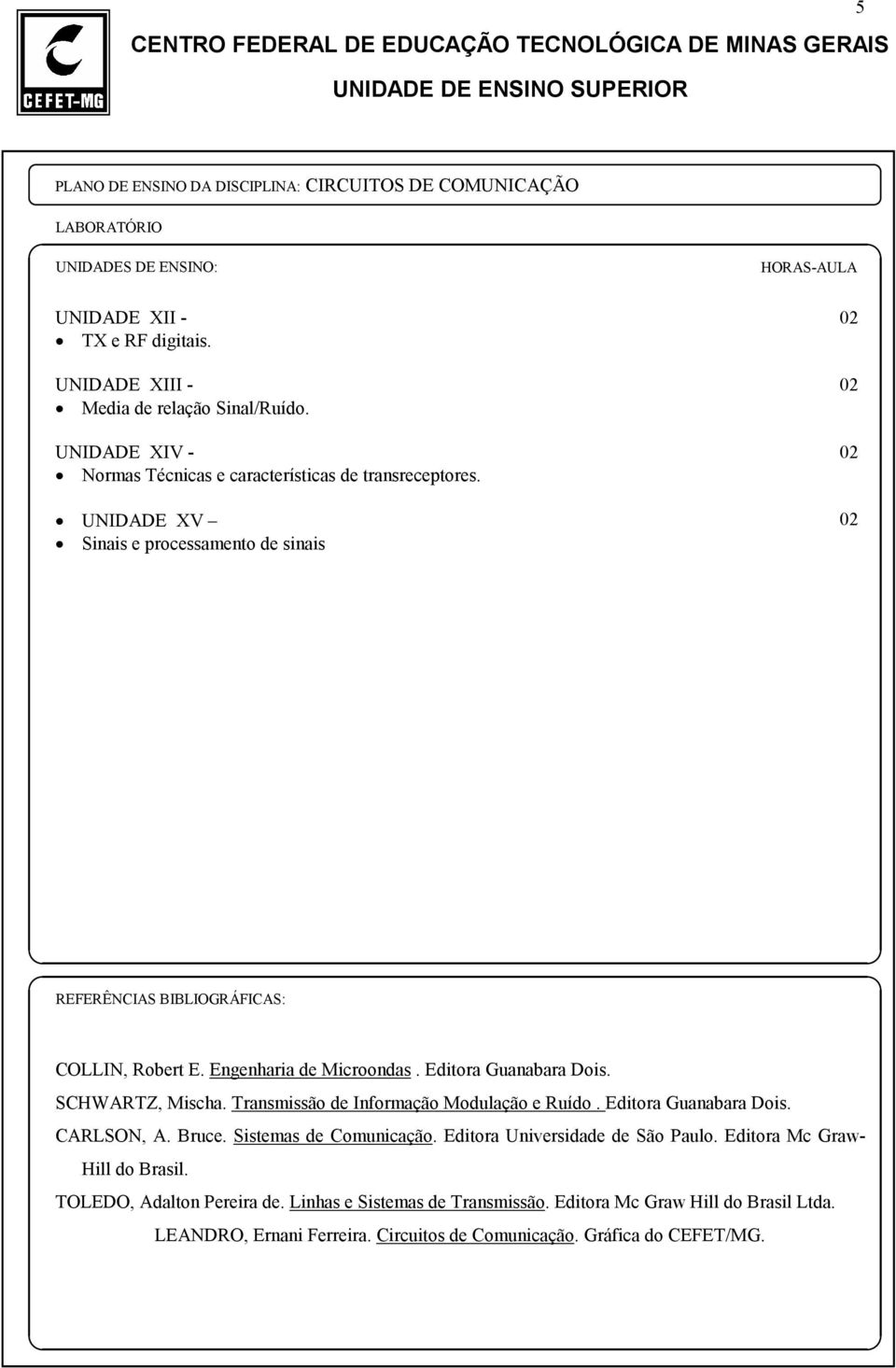 Transmissão de Informação Modulação e Ruído. Editora Guanabara Dois. CARLSON, A. Bruce. Sistemas de Comunicação. Editora Universidade de São Paulo.