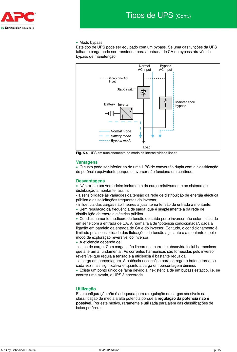 UPS em funcionamento no modo de interactividade linear Vantagens O custo pode ser inferior ao de uma UPS de conversão dupla com a classificação de potência equivalente porque o inversor não funciona