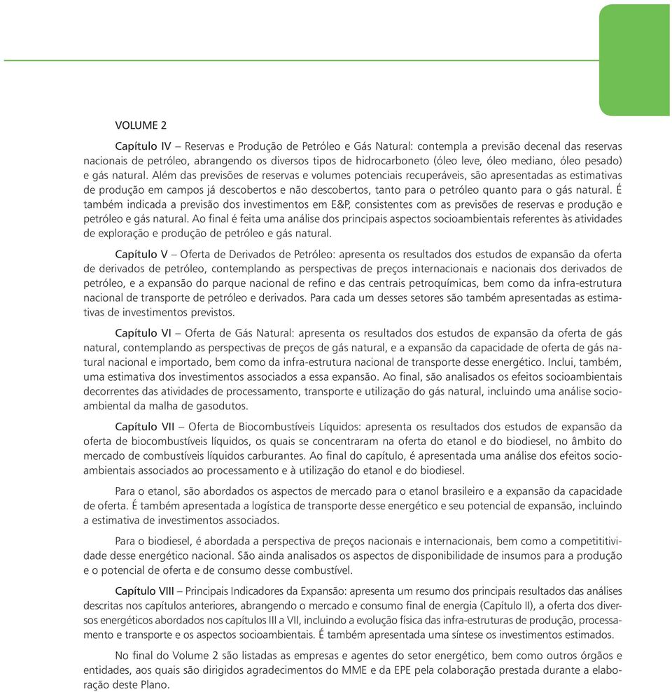 Além das previsões de reservas e volumes potenciais recuperáveis, são apresentadas as estimativas de produção em campos já descobertos e não descobertos, tanto para o petróleo quanto para o gás