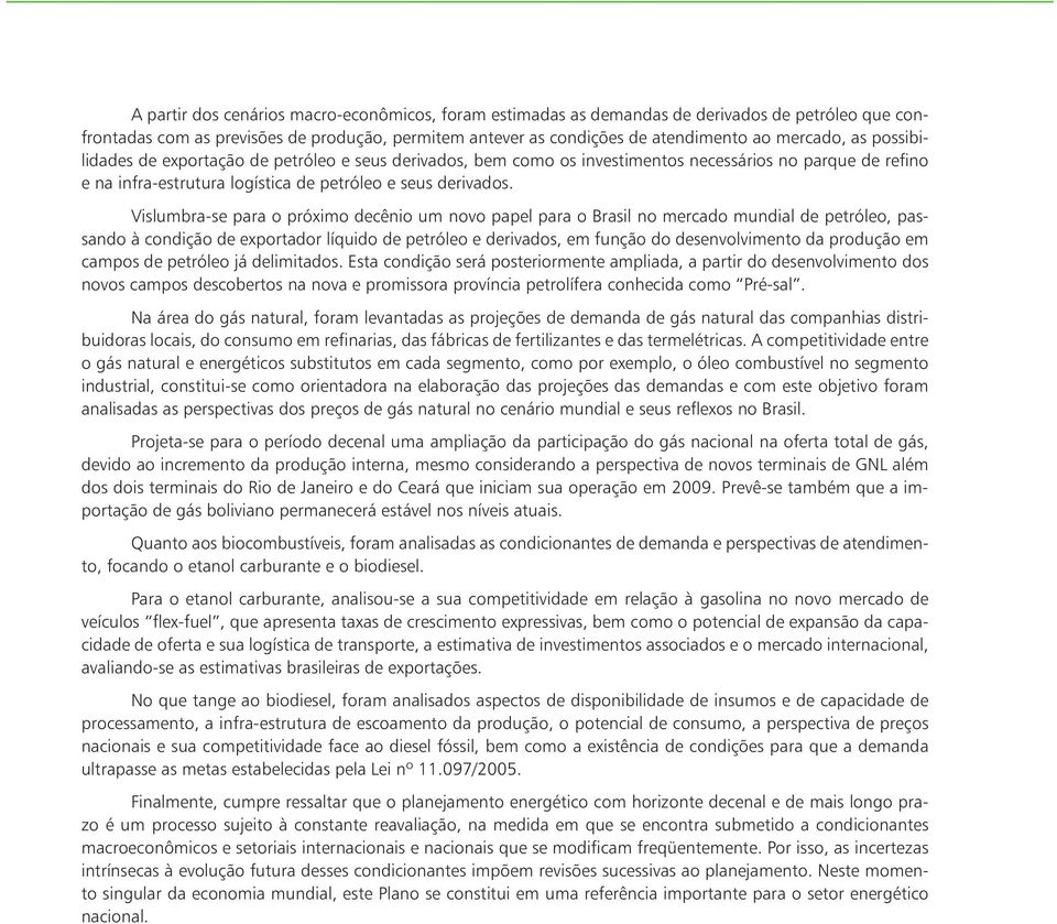 Vislumbra-se para o próximo decênio um novo papel para o Brasil no mercado mundial de petróleo, passando à condição de exportador líquido de petróleo e derivados, em função do desenvolvimento da