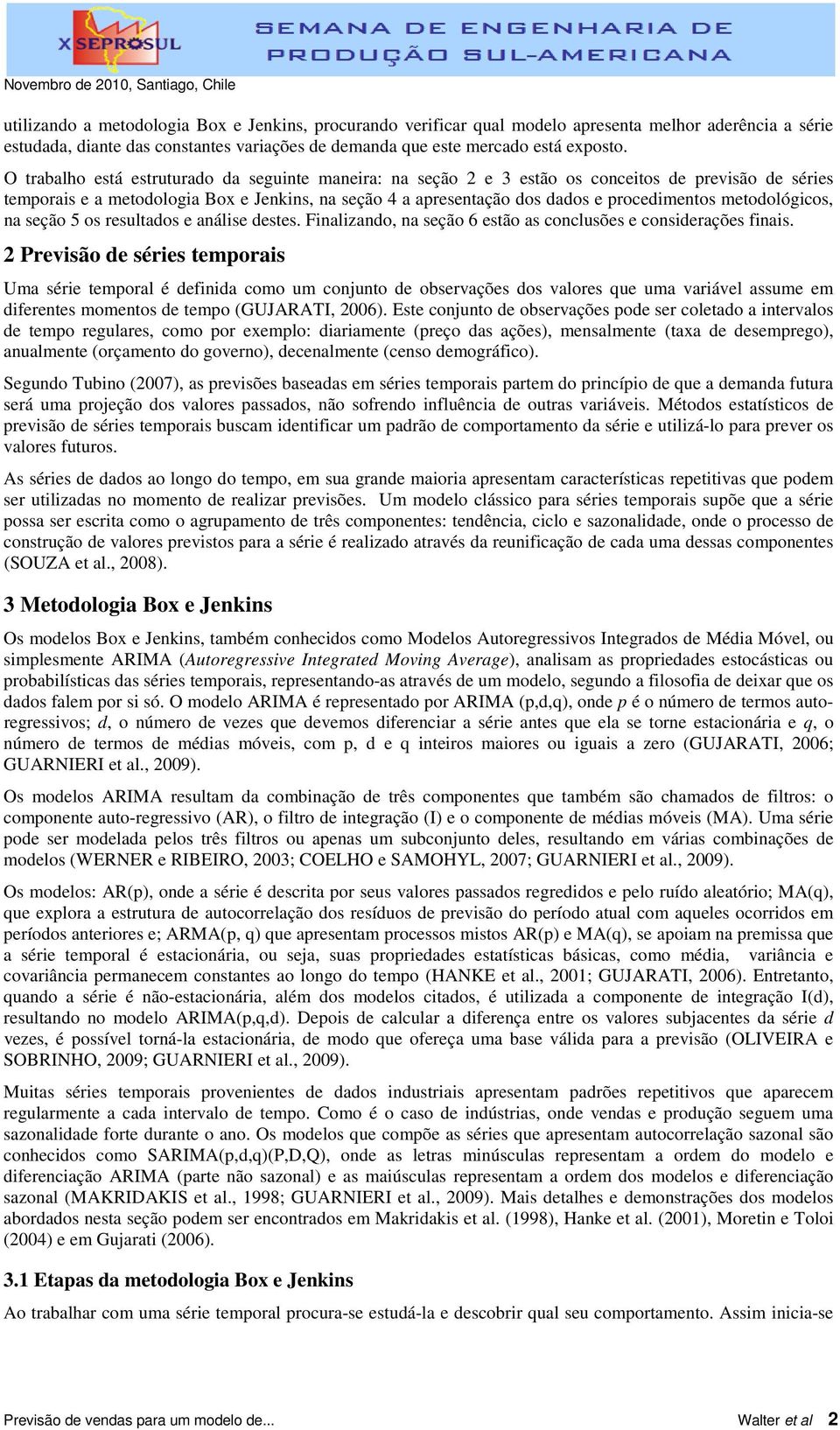 metodológicos, na seção 5 os resultados e análise destes. Finalizando, na seção 6 estão as conclusões e considerações finais.