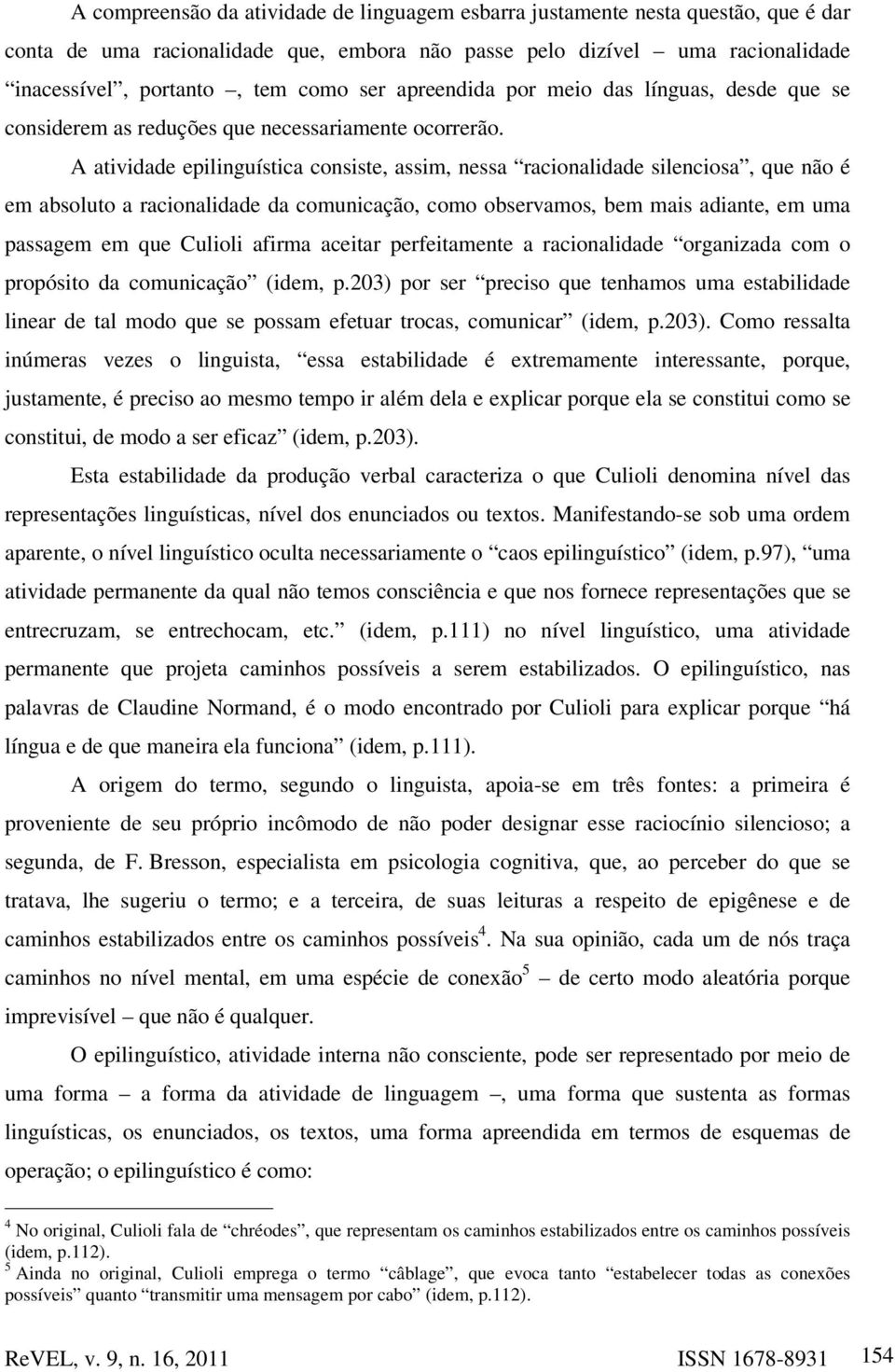 A atividade epilinguística consiste, assim, nessa racionalidade silenciosa, que não é em absoluto a racionalidade da comunicação, como observamos, bem mais adiante, em uma passagem em que Culioli