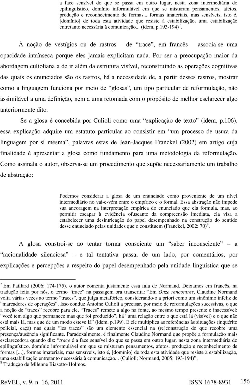 À noção de vestígios ou de rastros de trace, em francês associa-se uma opacidade intrínseca porque eles jamais explicitam nada.