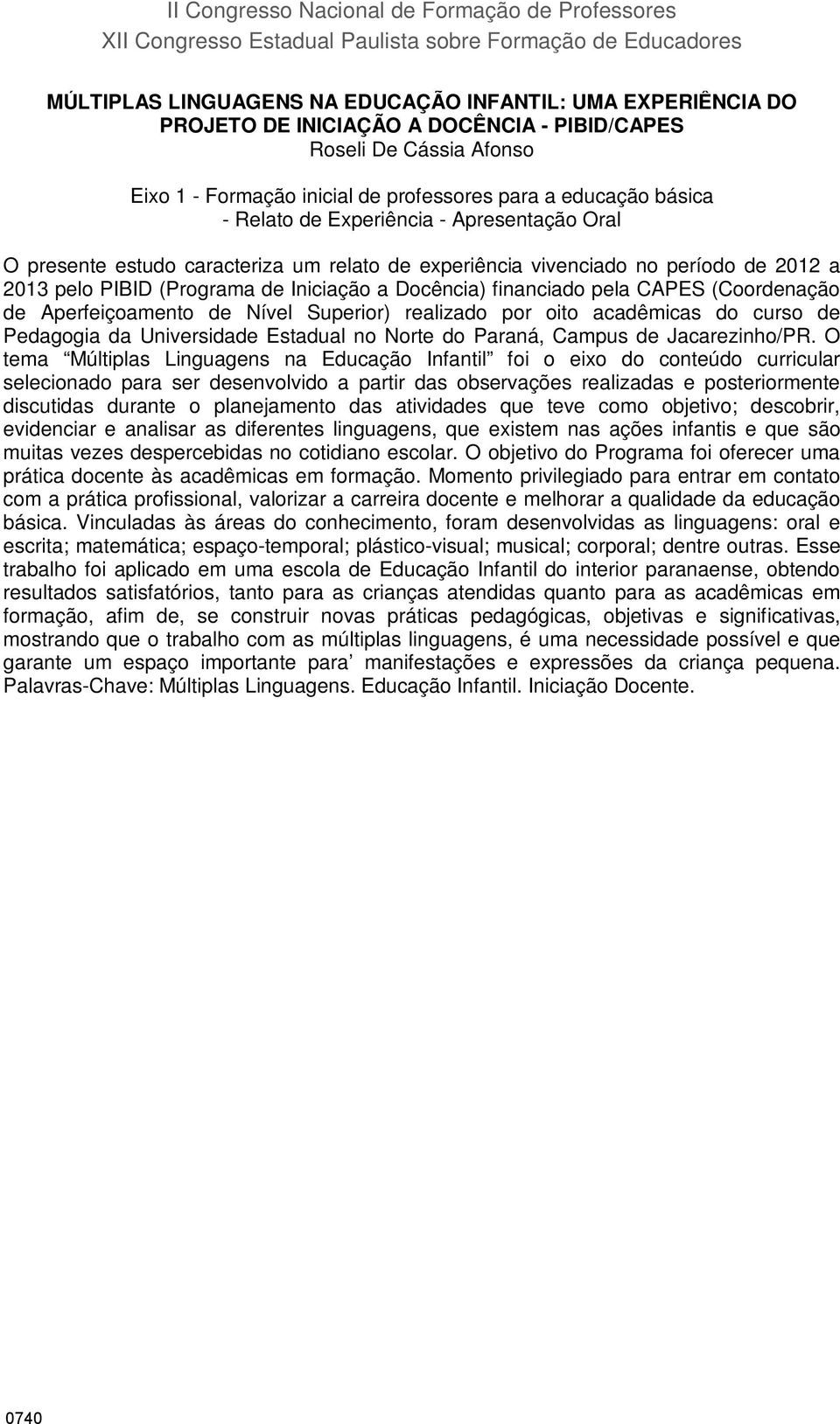 experiência vivenciado no período de 2012 a 2013 pelo PIBID (Programa de Iniciação a Docência) financiado pela CAPES (Coordenação de Aperfeiçoamento de Nível Superior) realizado por oito acadêmicas