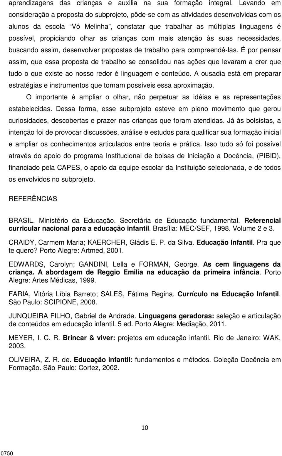 olhar as crianças com mais atenção às suas necessidades, buscando assim, desenvolver propostas de trabalho para compreendê-las.