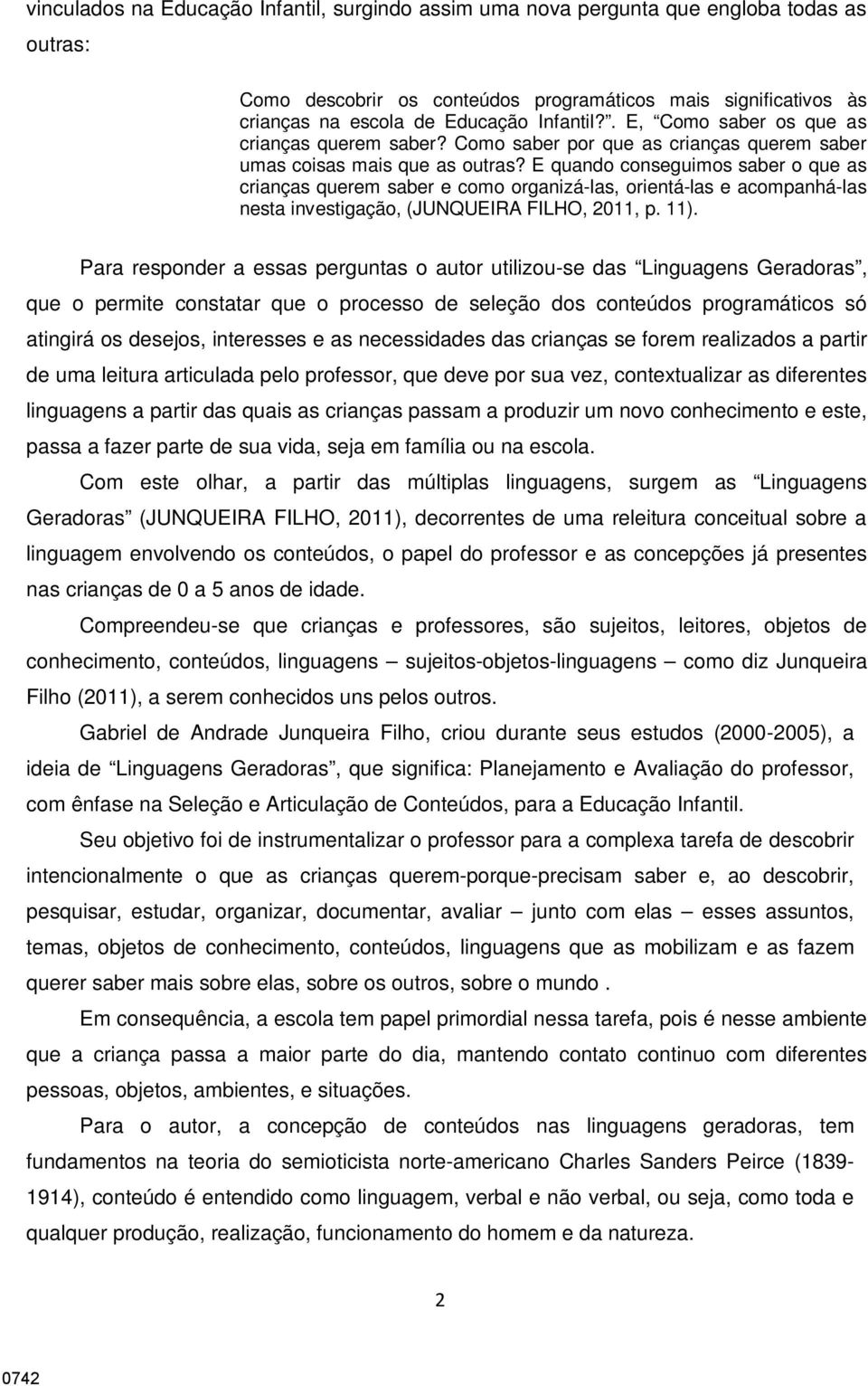 E quando conseguimos saber o que as crianças querem saber e como organizá-las, orientá-las e acompanhá-las nesta investigação, (JUNQUEIRA FILHO, 2011, p. 11).