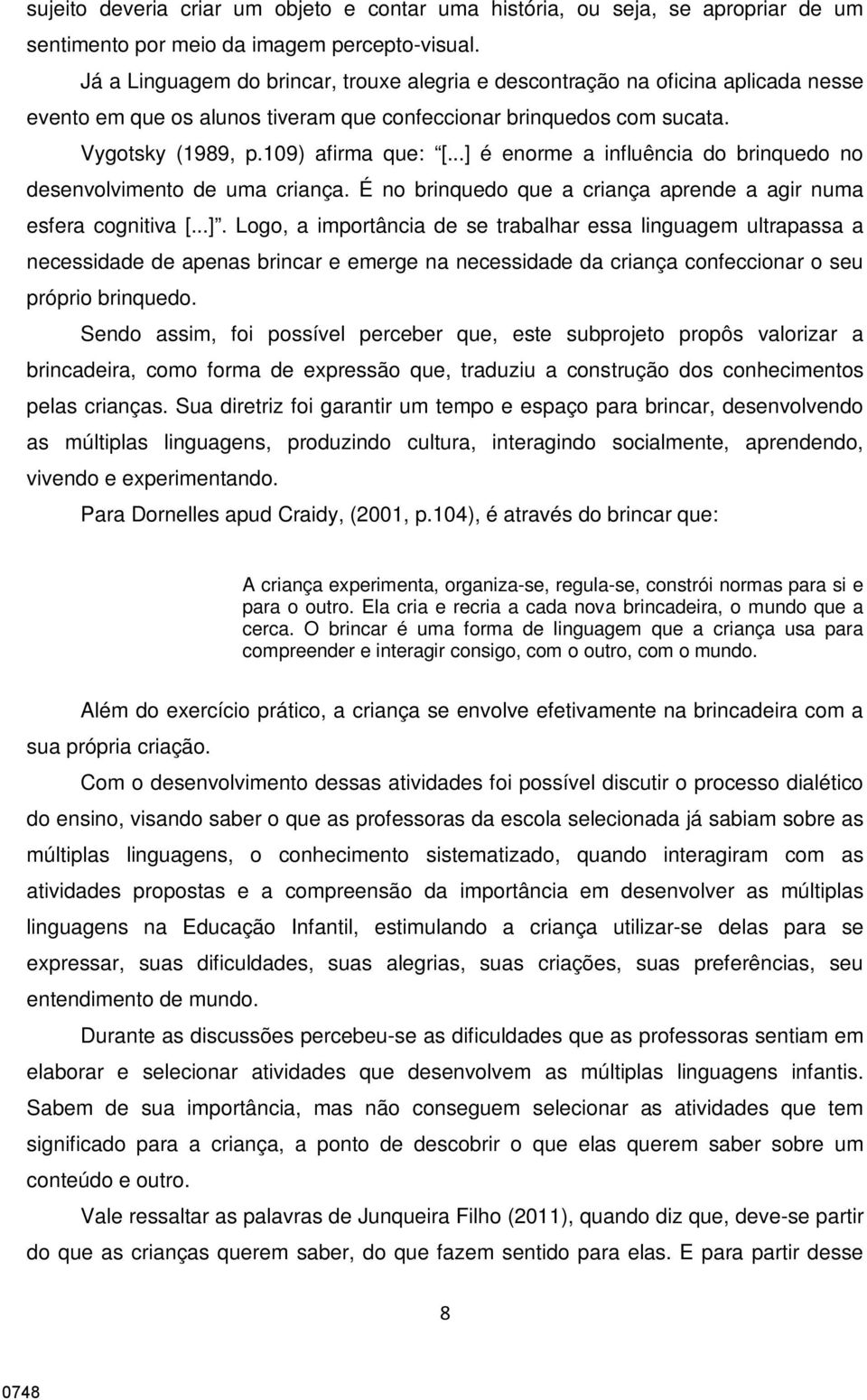 ..] é enorme a influência do brinquedo no desenvolvimento de uma criança. É no brinquedo que a criança aprende a agir numa esfera cognitiva [...]. Logo, a importância de se trabalhar essa linguagem ultrapassa a necessidade de apenas brincar e emerge na necessidade da criança confeccionar o seu próprio brinquedo.