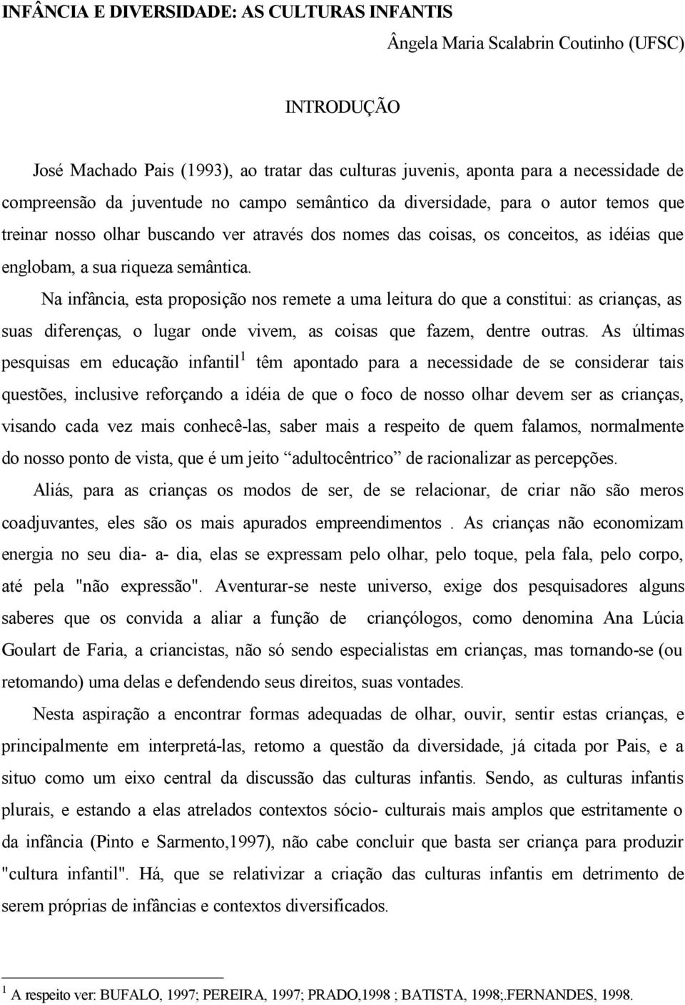 Na infância, esta proposição nos remete a uma leitura do que a constitui: as crianças, as suas diferenças, o lugar onde vivem, as coisas que fazem, dentre outras.