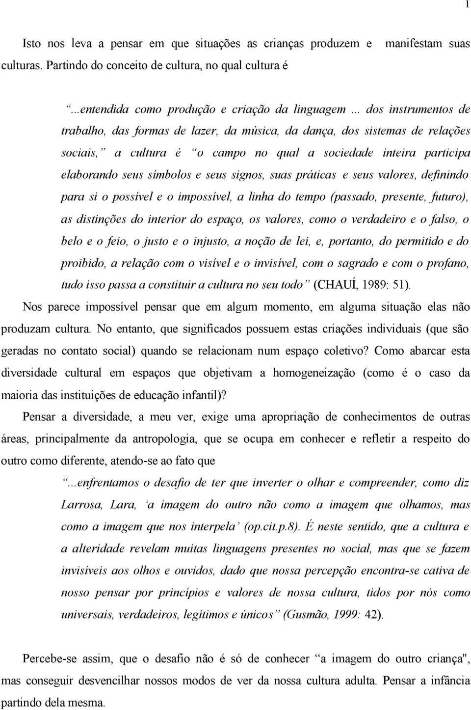 signos, suas práticas e seus valores, definindo para si o possível e o impossível, a linha do tempo (passado, presente, futuro), as distinções do interior do espaço, os valores, como o verdadeiro e o