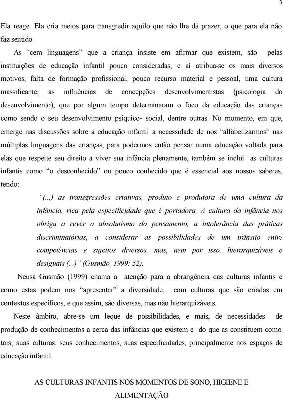 profissional, pouco recurso material e pessoal, uma cultura massificante, as influências de concepções desenvolvimentistas (psicologia do desenvolvimento), que por algum tempo determinaram o foco da