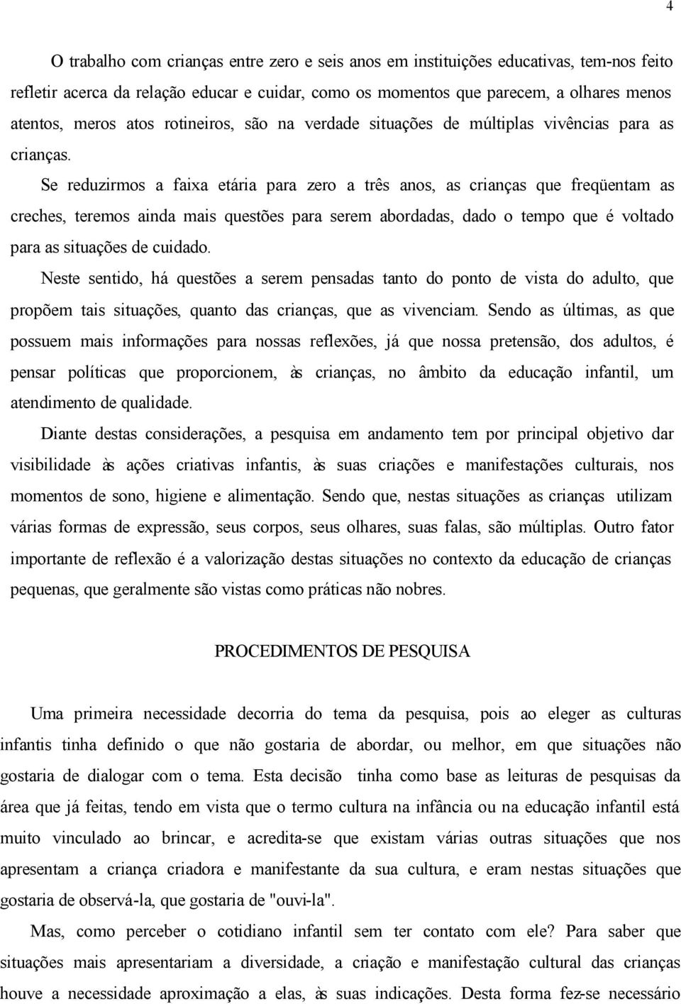 Se reduzirmos a faixa etária para zero a três anos, as crianças que freqüentam as creches, teremos ainda mais questões para serem abordadas, dado o tempo que é voltado para as situações de cuidado.