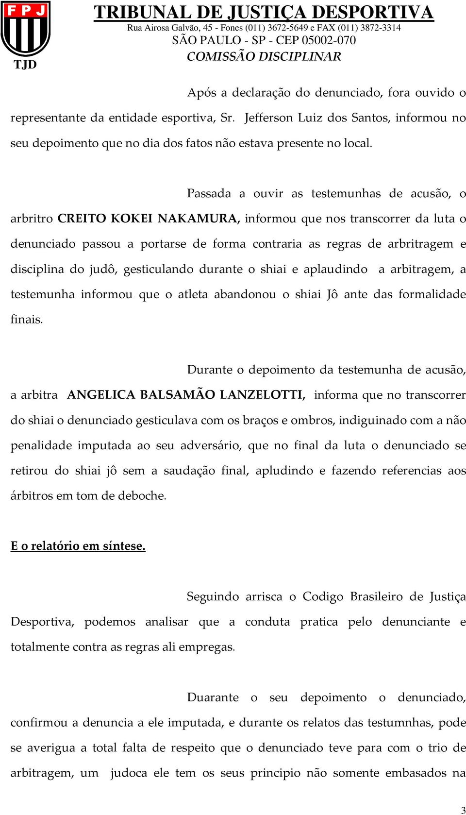 disciplina do judô, gesticulando durante o shiai e aplaudindo a arbitragem, a testemunha informou que o atleta abandonou o shiai Jô ante das formalidade finais.