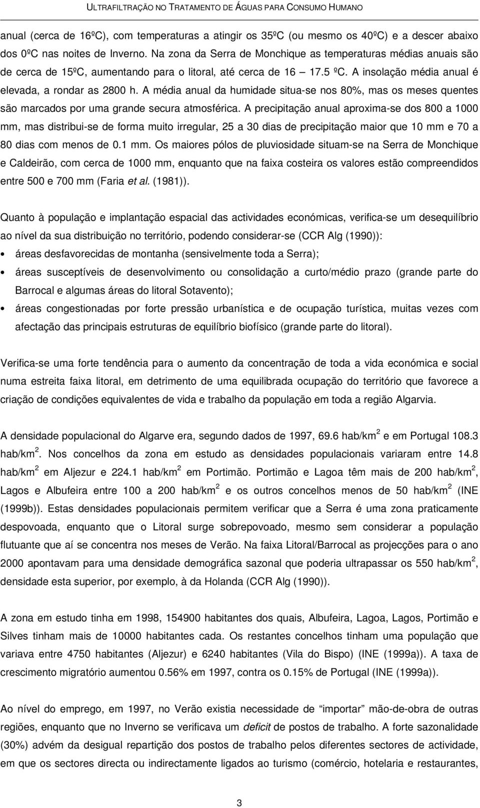 A média anual da humidade situa-se nos 80%, mas os meses quentes são marcados por uma grande secura atmosférica.