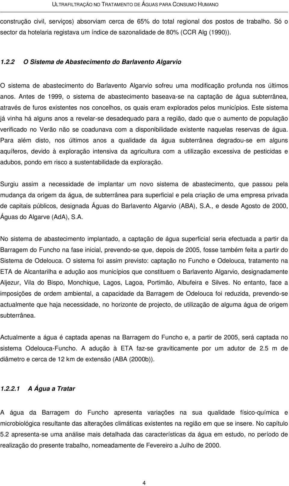 Antes de 1999, o sistema de abastecimento baseava-se na captação de água subterrânea, através de furos existentes nos concelhos, os quais eram explorados pelos municípios.