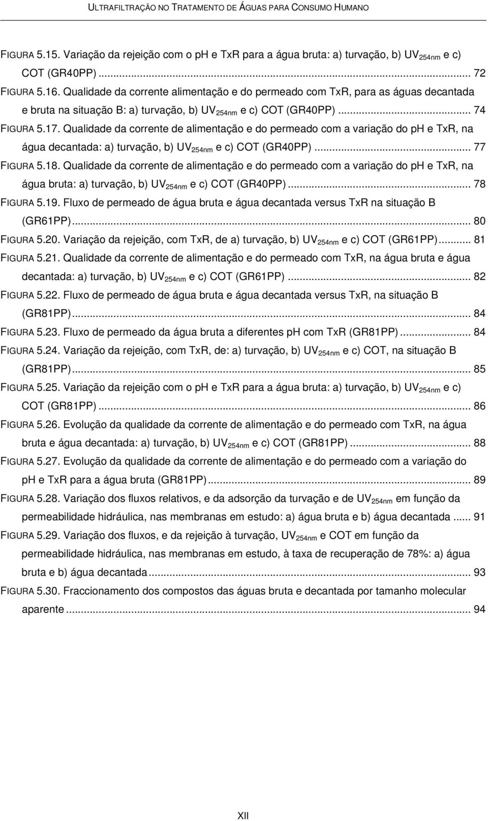 Qualidade da corrente de alimentação e do permeado com a variação do ph e TxR, na água decantada: a) turvação, b) UV 254nm e c) COT (GR40PP)... 77 FIGURA 5.18.